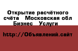 Открытие расчётного счёта - Московская обл. Бизнес » Услуги   